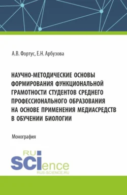 Научно-методические основы формирования функциональной грамотности студентов среднего профессионального образования на основе применения медиасредств в обучении биологии. (Аспирантура, Бакалавриат, Магистратура). Монография. - Елена Арбузова