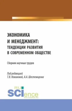 Экономика и менеджмент: тенденции развития в современном обществе. (Бакалавриат, Магистратура). Сборник научных трудов. - Алексей Шестемиров