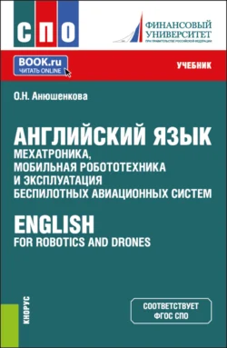 Английский язык: мехатроника, мобильная робототехника и эксплуатация беспилотных авиационных систем English for Robotics and Drones. (СПО). Учебник. - Ольга Анюшенкова