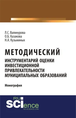 Методический инструментарий оценки инвестиционной привлекательности муниципальных образований. (Монография) - Лилия Валинурова