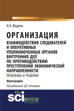 Организация взаимодействия следователей и оперативных уполномоченных органов внутренних дел по противодействию преступлений экономической направленности: проблемы и решения. (Адъюнктура, Аспирантура, Магистратура, Специалитет). Монография. - Дмитрий Нечевин