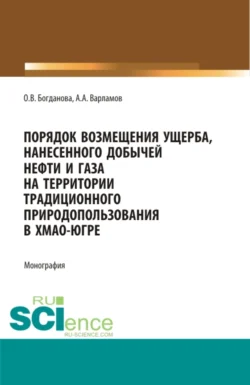 Порядок возмещения ущерба, нанесенного добычей нефти и газа на территории традиционного природопользования в ХМАО-Югре. (Бакалавриат, Магистратура, Специалитет). Монография. - Ольга Богданова