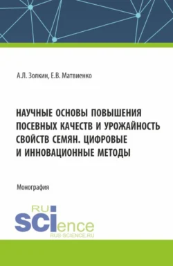 Научные основы повышения посевных качеств и урожайность свойств семян. Цифровые и инновационные методы. (Аспирантура, Бакалавриат, Магистратура). Монография. - Александр Золкин