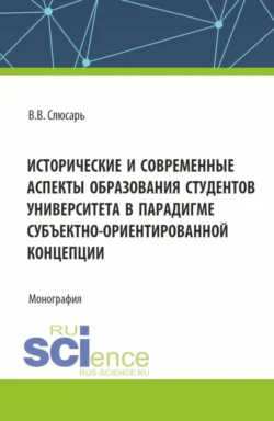 Исторические и современные аспекты образования студентов университета в парадигме субъектно-ориентированной концепции. (Аспирантура, Магистратура). Монография. - Валентин Слюсарь