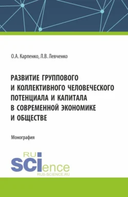 Развитие группового и коллективного человеческого потенциала и капитала в современной экономике и обществе. (Аспирантура). Монография. - Ольга Карпенко