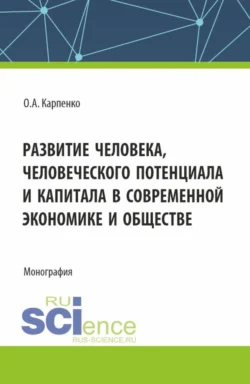 Развитие человека, человеческого потенциала и капитала в современной экономике и обществе. (Аспирантура). Монография. - Ольга Карпенко