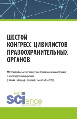 Шестой конгресс цивилистов правоохранительных органов. Материалы Всероссийской научно-практической конференции с международным участием (Нижний Новгород – Барнаул 22 марта 2024 года). (Аспирантура, Бакалавриат, Магистратура, Специалитет). Сборник статей. - Альфир Хужин