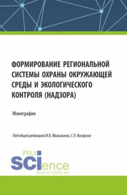 Формирование региональной системы охраны окружающей среды и экологического контроля (надзора). (Аспирантура, Бакалавриат, Магистратура). Монография. - Сергей Косарин