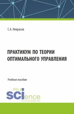 Практикум по теории оптимального управления. (Бакалавриат, Магистратура). Учебное пособие. - Сергей Некрасов