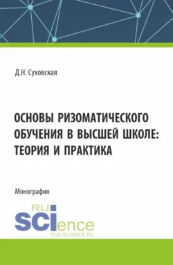 Основы ризоматического обучения в высшей школе: теория и практика. (Аспирантура, Бакалавриат, Магистратура). Монография. - Дарья Суховская