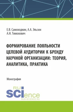 Формирование лояльности целевой аудитории к бренду научной организации: теория , аналитика, практика. (Аспирантура, Бакалавриат, Магистратура). Монография. - Александра Тимохович