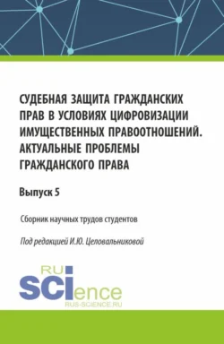 Судебная защита гражданских прав в условиях цифровизации имущественных правоотношений. Актуальные проблемы гражданского права. (Бакалавриат). Сборник статей. - Ирина Целовальникова