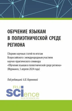 Обучение языкам в полиэтнической среде региона. Сборник научных статей по итогам Всероссийского с международным участием научно-практического семинара Обучение языкам в полиэтнической среде региона (Мурманск, 5 апреля 2024 года). (Аспирантура, Магистратура). Сборник статей. - Анастасия Коренева