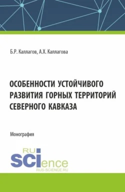 Особенности устойчивого развития горных территорий Северного Кавказа. (Аспирантура, Магистратура). Монография. - Борис Каллагов