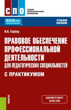 Правовое обеспечение профессиональной деятельности для педагогических специальностей (с практикумом). (СПО). Учебное пособие. - Ирина Гербер