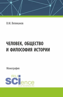 Человек, общество и философия истории. (Аспирантура, Бакалавриат, Магистратура). Монография. - Виктор Великанов