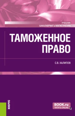 Таможенное право. (Бакалавриат, Магистратура). Учебник., аудиокнига Сергея Васильевича Халипова. ISDN71050327