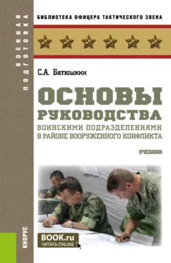 Основы руководства воинскими подразделениями в районе вооруженного конфликта. (Бакалавриат, Магистратура). Учебник. - Сергей Батюшкин