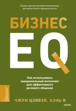 Бизнес EQ. Как использовать эмоциональный интеллект для эффективного делового общения - Цзявэй Чжун