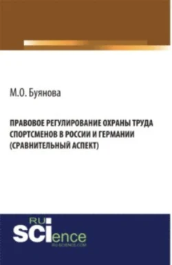 Правовое регулирование охраны труда спортсменов в России и Германии (сравнительный аспект). (Адъюнктура, Аспирантура, Бакалавриат). Монография. - Марина Буянова