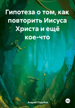 Гипотеза о том, как повторить Иисуса Христа и ещё кое-что, аудиокнига Андрея Евгеньевича Порубова. ISDN71051146