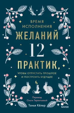 Время исполнения желаний: 12 практик, чтобы отпустить прошлое и построить будущее - Танья Кёлер