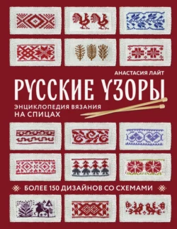 Русские узоры. Более 150 дизайнов со схемами. Энциклопедия вязания на спицах, аудиокнига Анастасии Лайт. ISDN71051416