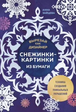 Вырезай как дизайнер. Снежинки-картинки из бумаги. Техника создания уникальных украшений - Анна Зайцева