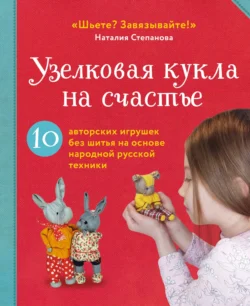 Узелковая кукла на счастье. 10 авторских игрушек без шитья на основе народной русской техники - Наталия Степанова