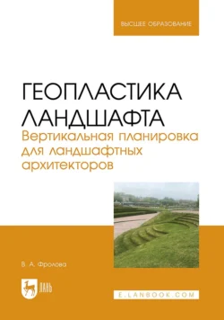 Геопластика ландшафта. Вертикальная планировка для ландшафтных архитекторов. Учебник для вузов - Вера Фролова