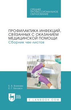 Профилактика инфекций, связанных с оказанием медицинской помощи. Сборник чек-листов. Учебное пособие для СПО - Елена Беловол