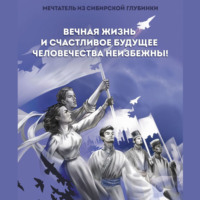 Вечная жизнь и счастливое будущее человечества неизбежны! -  Мечтатель из сибирской глубинки