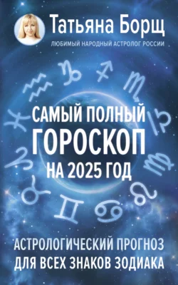 Самый полный гороскоп на 2025 год. Астрологический прогноз для всех знаков Зодиака - Татьяна Борщ