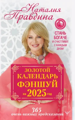 Золотой календарь фэншуй на 2025 год. 365 очень важных предсказаний. Стань богаче и счастливее с каждым днем! - Наталия Правдина