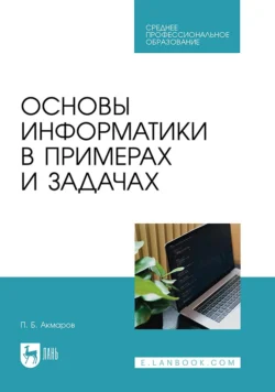 Основы информатики в примерах и задачах. Учебное пособие для СПО - Петр Акмаров