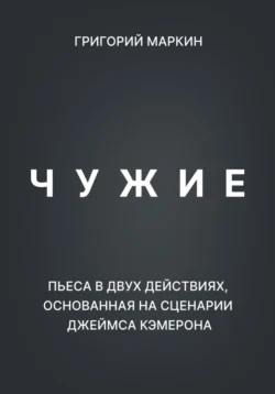 Чужие. Пьеса в двух действиях, основанная на сценарии Джеймса Кэмерона - Григорий Маркин