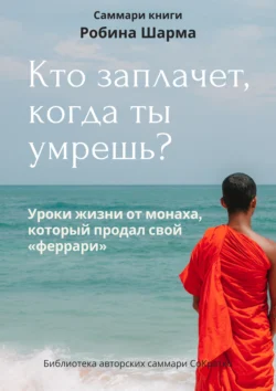 Саммари книги Робина Шарма «Кто заплачет, когда ты умрешь» - Ксения Сидоркина