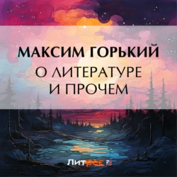 О литературе и прочем - Максим Горький