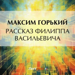 Рассказ Филиппа Васильевича - Максим Горький