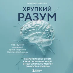 Хрупкий разум. Нейропсихолог о том, какие сбои происходят в мозге и как это меняет личность человека - Сауль Мартинес-Орта