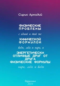 Физические проблемы с одной и той же химической формулой воды, льда и пара, и энергетически отличные друг от друга физические формулы пара, льда и воды - Аркадий Сирис