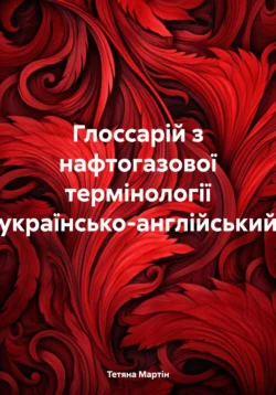 Глоссарій з нафтогазової термінології (українсько-англійський) - Тетяна Мартін