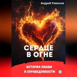 Сердце в огне. История любви и справедливости - Андрей Романов