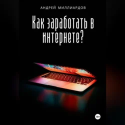 Как заработать в интернете? - Андрей Миллиардов