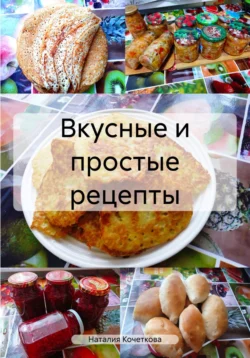 Вкусные и простые рецепты - Наталия Кочеткова