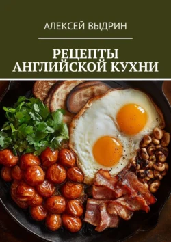 Рецепты английской кухни - Алексей Выдрин