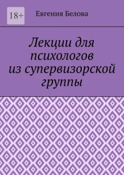 Лекции для психологов из супервизорской группы, аудиокнига Евгении Беловой. ISDN71067199