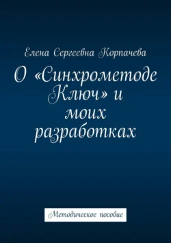 О «Синхрометоде Ключ» и моих разработках. Методическое пособие - Елена Корпачева