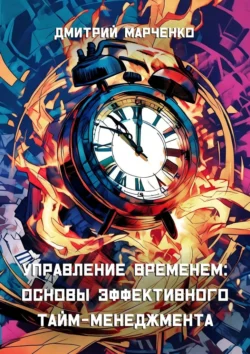 Управление временем: Основы эффективного тайм-менеджмента, аудиокнига Дмитрия Марченко. ISDN71067388