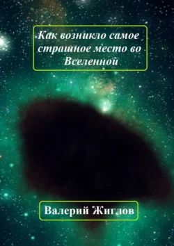 Как возникло самое страшное место во Вселенной, audiobook Валерия И. Жиглова. ISDN71067454